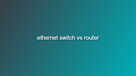 Ethernet Switch vs Router