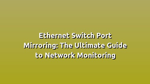 Ethernet Switch Port Mirroring: The Ultimate Guide to Network Monitoring